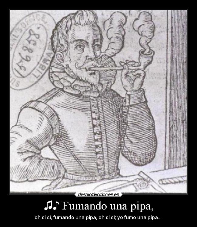 ♫♪ Fumando una pipa, - oh si sí, fumando una pipa, oh si sí; yo fumo una pipa...♫♪