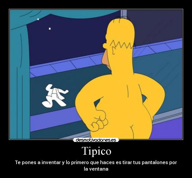 Tipico - Te pones a inventar y lo primero que haces es tirar tus pantalones por la ventana