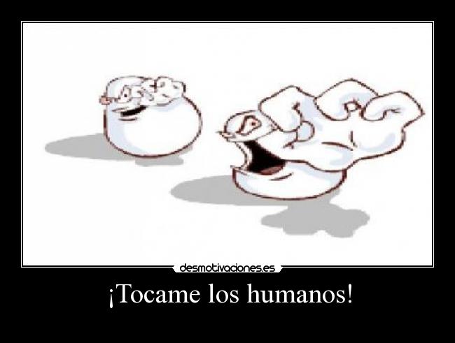 ¡Tocame los humanos! -
