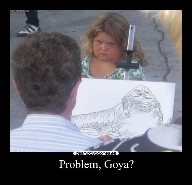 Problem, Goya? -