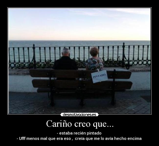 Cariño creo que... - - estaba recién pintado
- Ufff menos mal que era eso , creía que me lo avía hecho encima