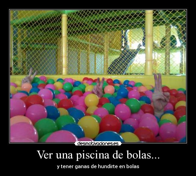Ver una piscina de bolas... -