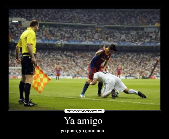 Ya amigo - ya paso, ya ganamos...