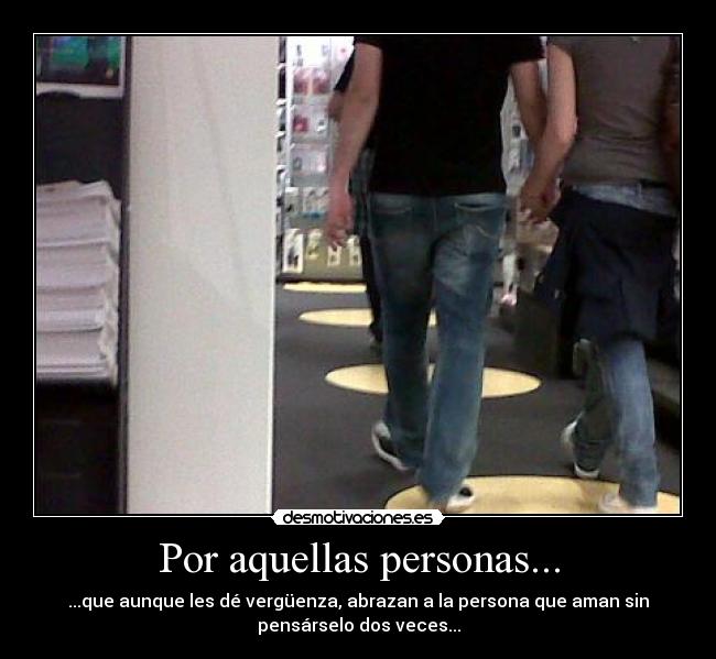 Por aquellas personas... - ...que aunque les dé vergüenza, abrazan a la persona que aman sin
pensárselo dos veces...