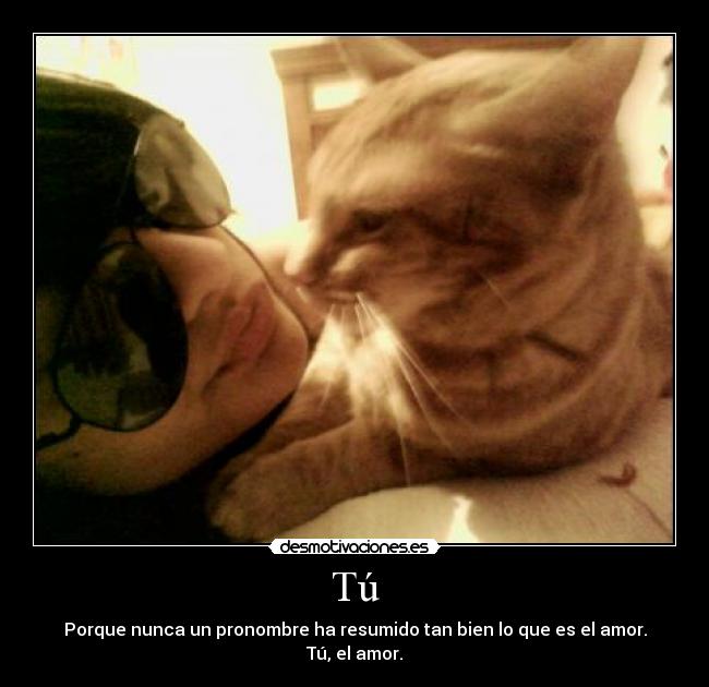 Tú - Porque nunca un pronombre ha resumido tan bien lo que es el amor.
Tú, el amor.