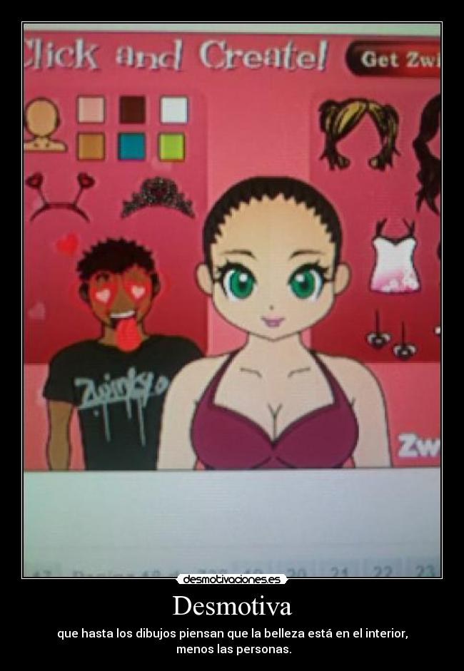 Desmotiva - que hasta los dibujos piensan que la belleza está en el interior,
menos las personas.