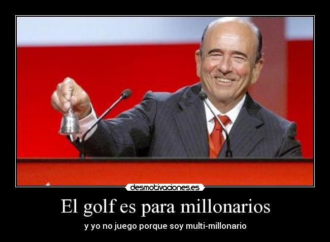 El golf es para millonarios - y yo no juego porque soy multi-millonario