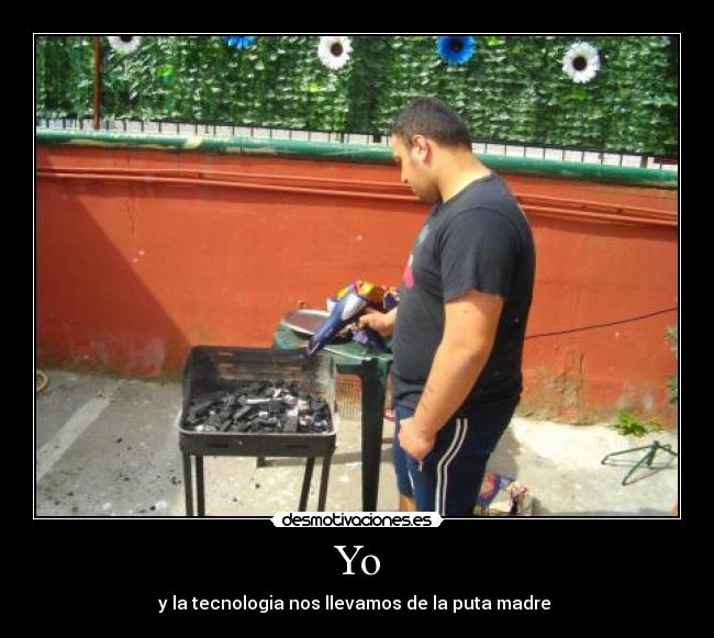 Yo - y la tecnologia nos llevamos de la puta madre 