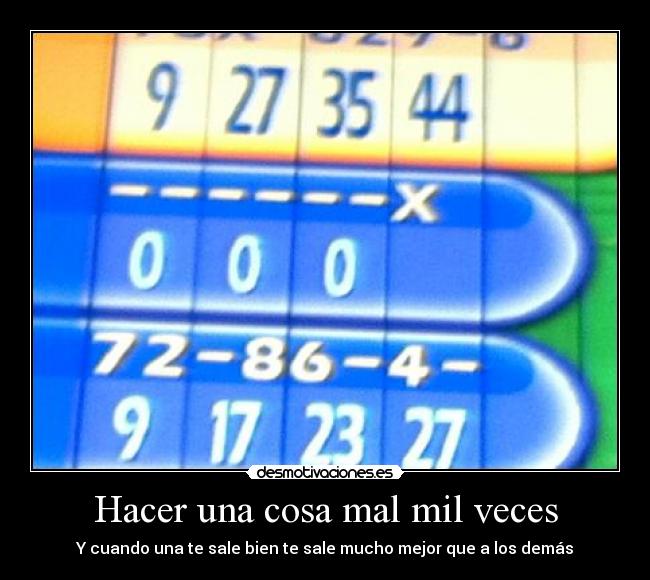 Hacer una cosa mal mil veces - Y cuando una te sale bien te sale mucho mejor que a los demás