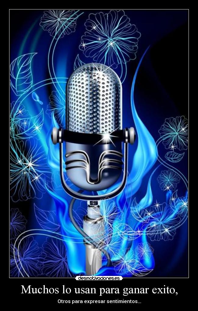 Muchos lo usan para ganar exito, - Otros para expresar sentimientos...
