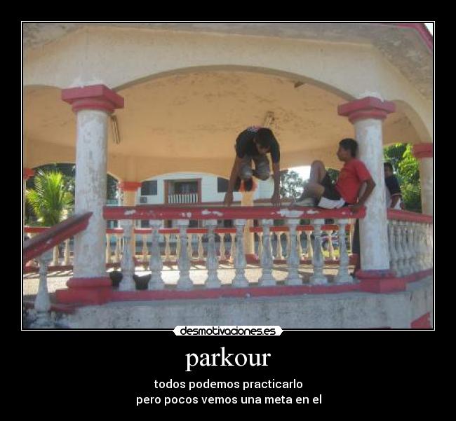 parkour - todos podemos practicarlo
pero pocos vemos una meta en el