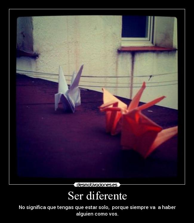 Ser diferente - No significa que tengas que estar solo, porque siempre va a haber alguien como vos.