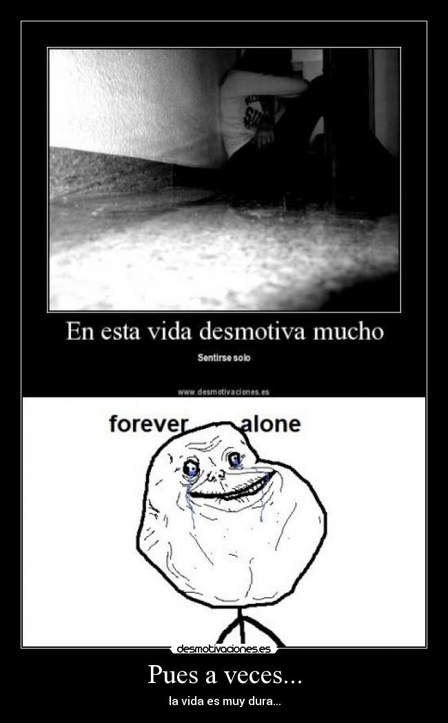 Pues a veces... - la vida es muy dura...