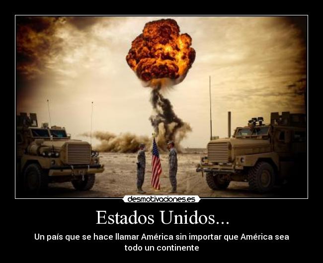 Estados Unidos... - Un país que se hace llamar América sin importar que América sea todo un continente