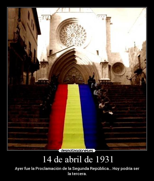 14 de abril de 1931 - Ayer fue la Proclamación de la Segunda República... Hoy podría ser la tercera.