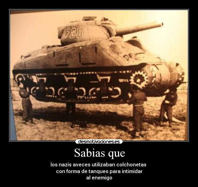 Sabias que - los nazis aveces utilizaban colchonetas 
con forma de tanques para intimidar
al enemigo