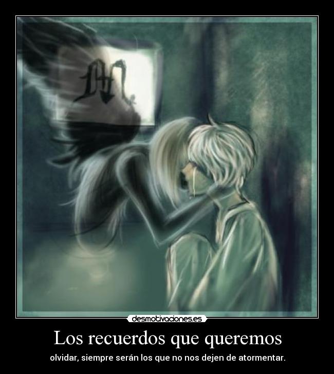 Los recuerdos que queremos - olvidar, siempre serán los que no nos dejen de atormentar.