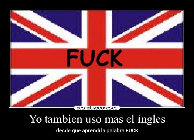 Yo tambien uso mas el ingles - desde que aprendí la palabra FUCK