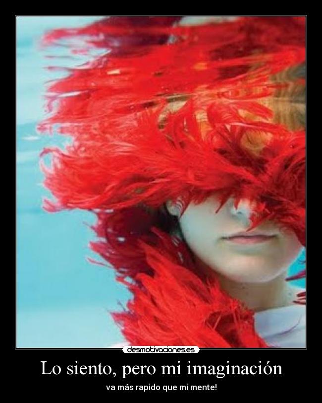 Lo siento, pero mi imaginación - va más rapido que mi mente!