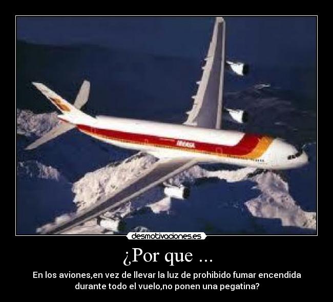 ¿Por que ... - En los aviones,en vez de llevar la luz de prohibido fumar encendida
durante todo el vuelo,no ponen una pegatina?