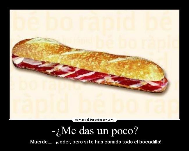 -¿Me das un poco? - -Muerde...... ¡Joder, pero si te has comido todo el bocadillo!