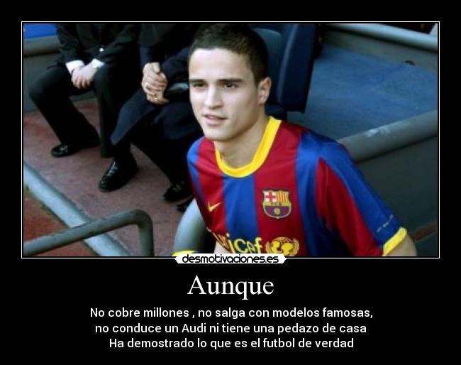 Aunque - No cobre millones , no salga con modelos famosas,
no conduce un Audi ni tiene una pedazo de casa
Ha demostrado lo que es el futbol de verdad