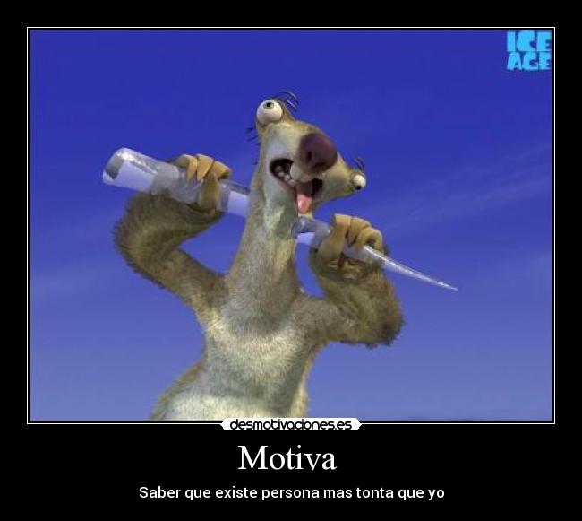 Motiva  - Saber que existe persona mas tonta que yo