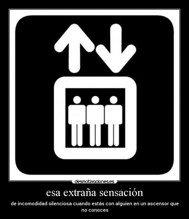 esa extraña sensación - de incomodidad silenciosa cuando estás con alguien en un ascensor que no conoces