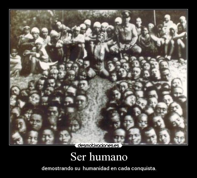 Ser humano - demostrando su humanidad en cada conquista.