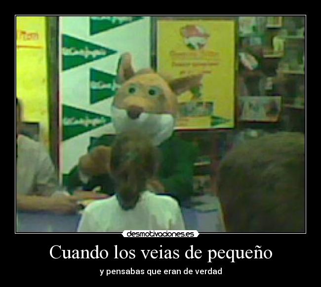 Cuando los veias de pequeño - y pensabas que eran de verdad