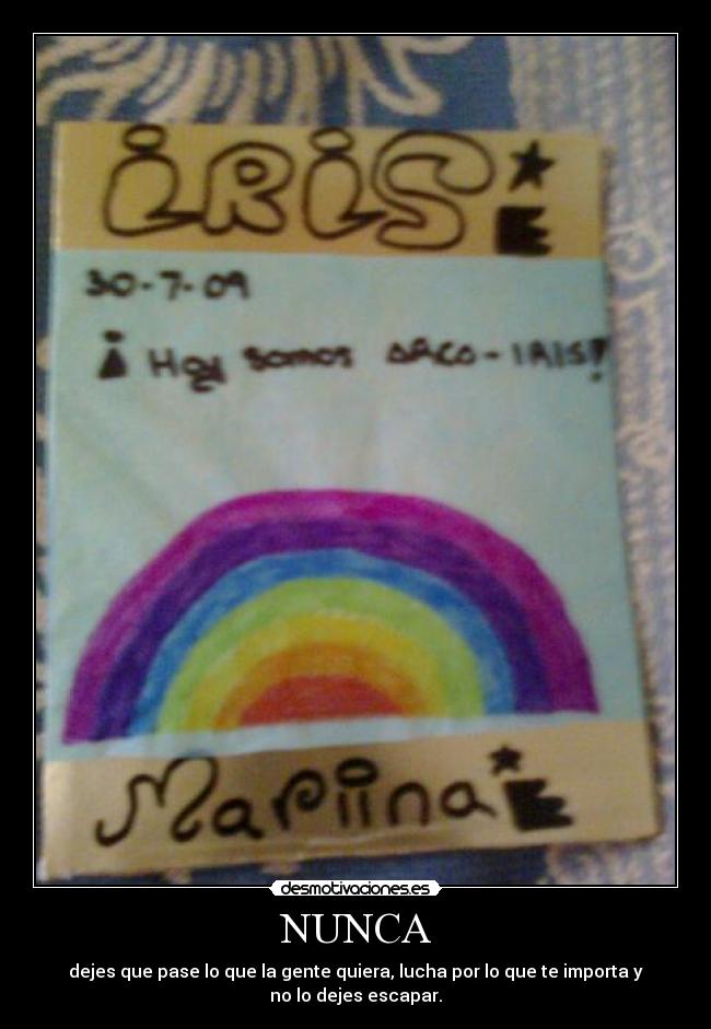 NUNCA - dejes que pase lo que la gente quiera, lucha por lo que te importa y
no lo dejes escapar.