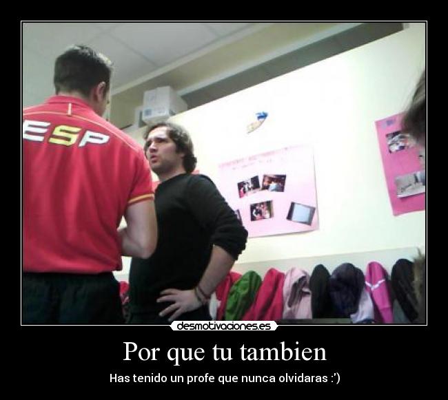 Por que tu tambien - Has tenido un profe que nunca olvidaras :)