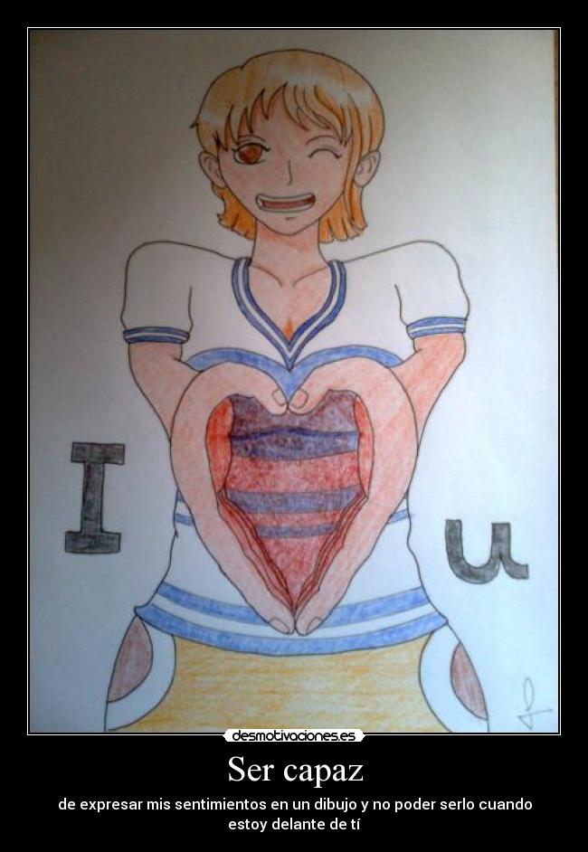 Ser capaz - de expresar mis sentimientos en un dibujo y no poder serlo cuando estoy delante de tí