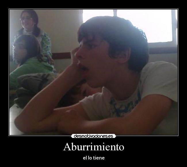 Aburrimiento - el lo tiene