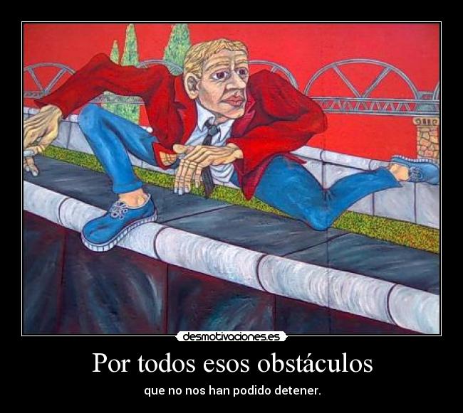 Por todos esos obstáculos -
