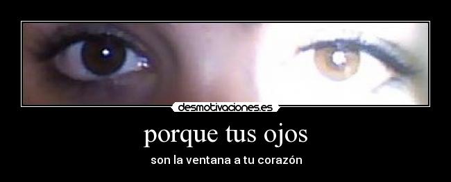 porque tus ojos - son la ventana a tu corazón