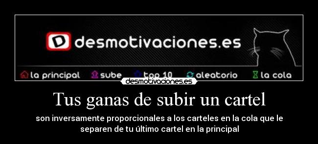 Tus ganas de subir un cartel - son inversamente proporcionales a los carteles en la cola que le
separen de tu último cartel en la principal