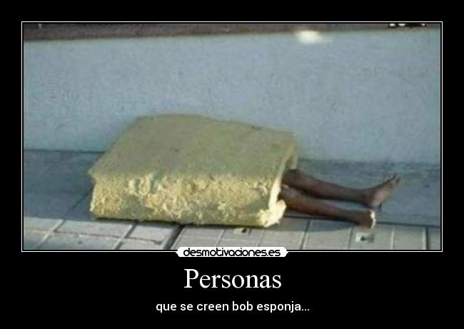 Personas - que se creen bob esponja...
