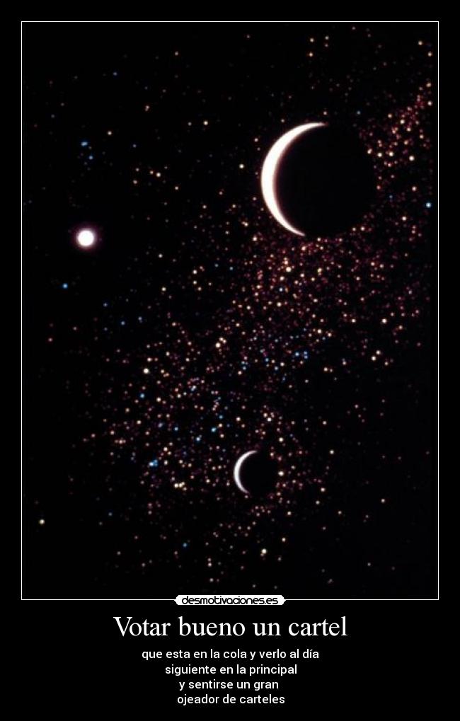 Votar bueno un cartel - que esta en la cola y verlo al día
siguiente en la principal
y sentirse un gran
ojeador de carteles