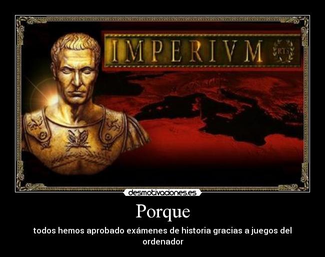 Porque - todos hemos aprobado exámenes de historia gracias a juegos del ordenador
