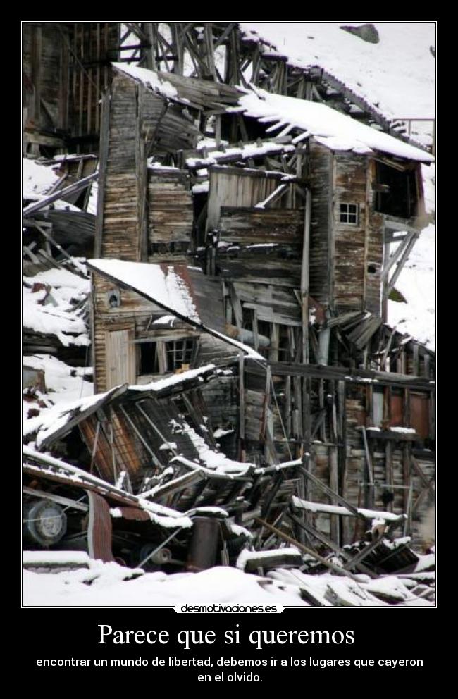 Parece que si queremos - encontrar un mundo de libertad, debemos ir a los lugares que cayeron en el olvido.