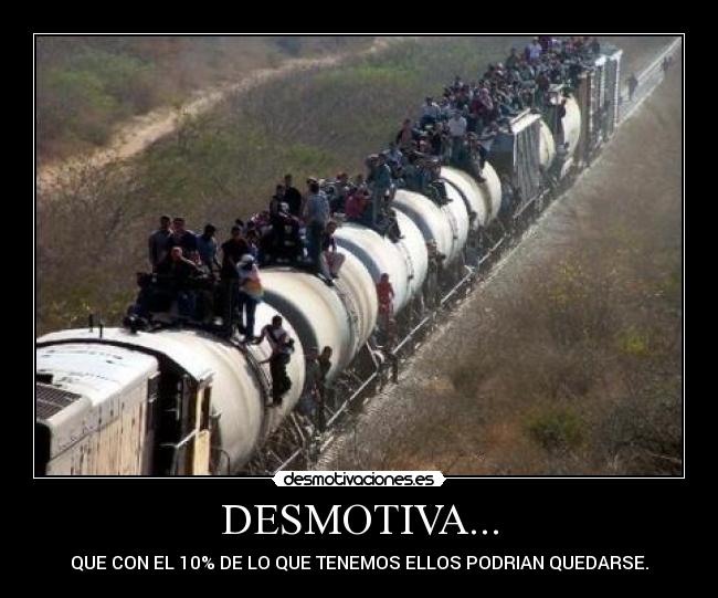 DESMOTIVA... - QUE CON EL 10% DE LO QUE TENEMOS ELLOS PODRIAN QUEDARSE.