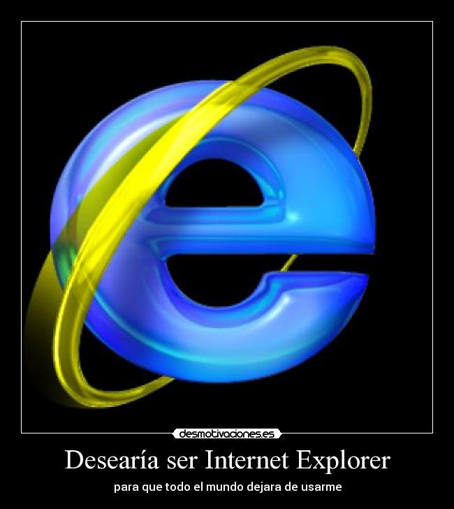 Desearía ser Internet Explorer -