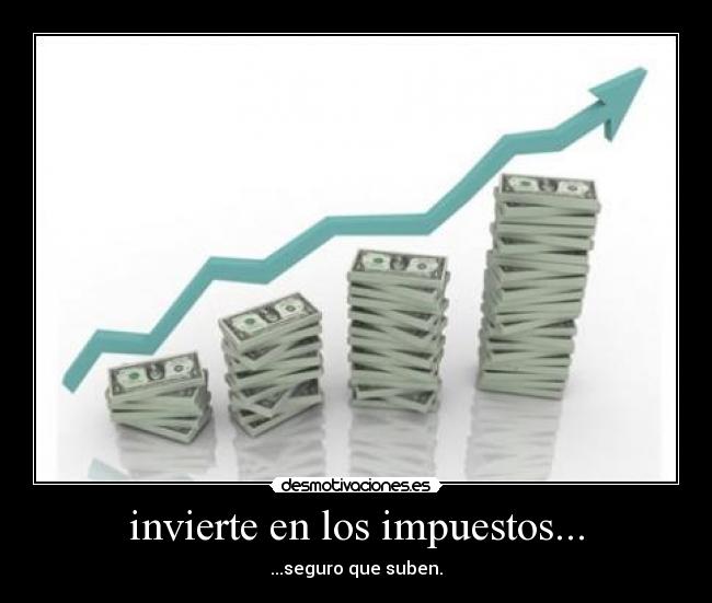 invierte en los impuestos... - ...seguro que suben.