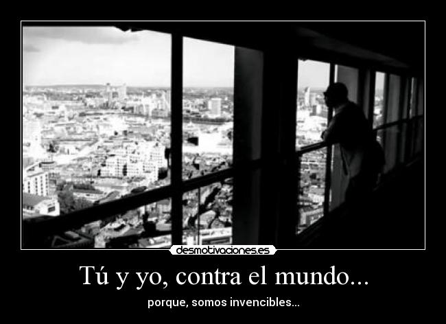 Tú y yo, contra el mundo... -