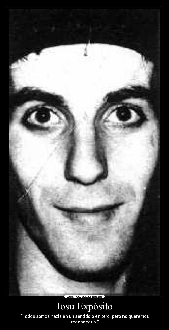 Iosu Expósito - Todos somos nazis en un sentido o en otro, pero no queremos reconocerlo.