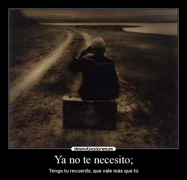 Ya no te necesito; - Tengo tu recuerdo, que vale más que tú