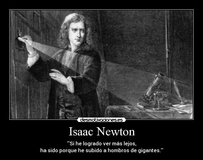 Isaac Newton - Si he logrado ver más lejos,
ha sido porque he subido a hombros de gigantes.
