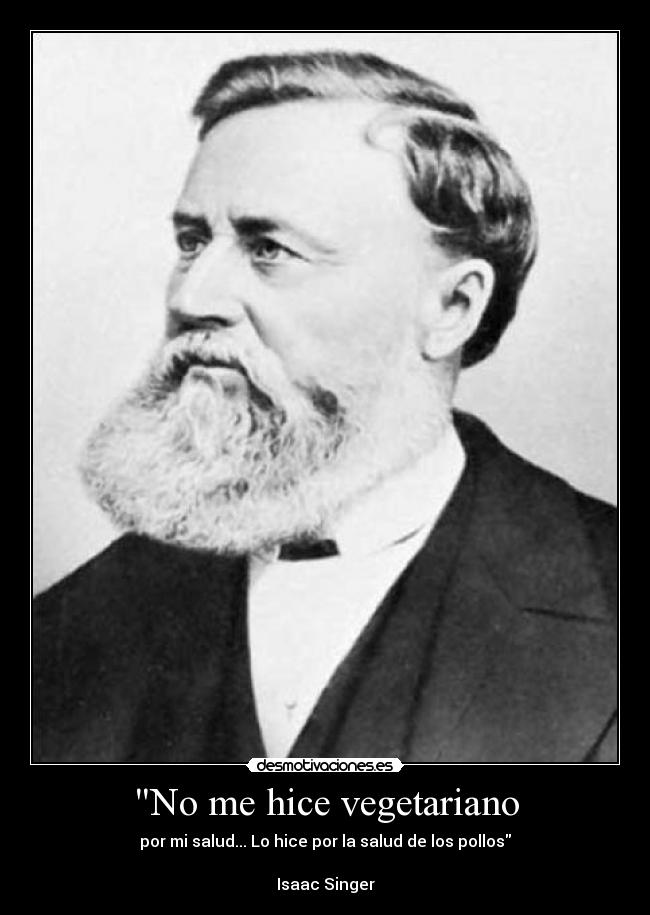 No me hice vegetariano - por mi salud... Lo hice por la salud de los pollos
Isaac Singer