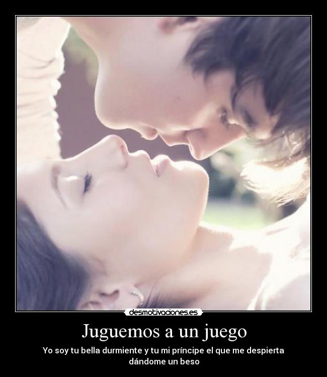 Juguemos a un juego - Yo soy tu bella durmiente y tu mi príncipe el que me despierta dándome un beso